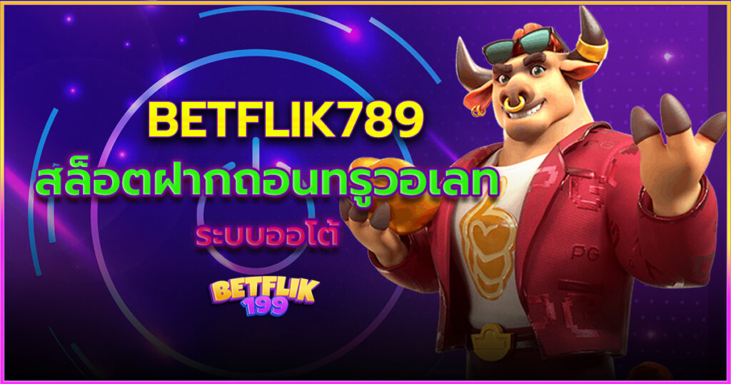 Betflik789 สล็อตฝากถอนทรูวอเลท ระบบออโต้